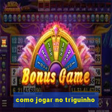 como jogar no triguinho