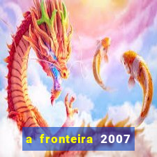 a fronteira 2007 filme completo dublado