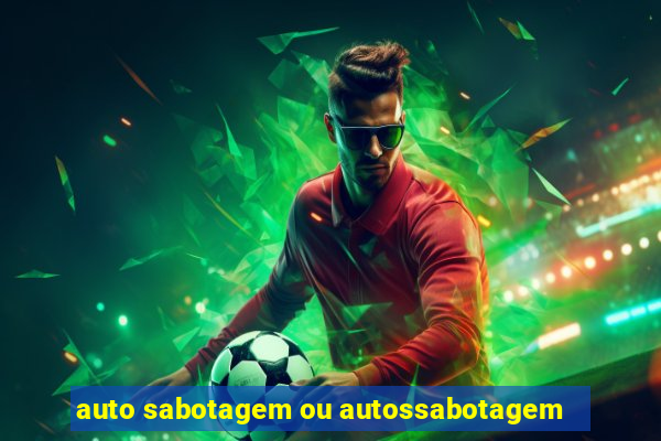 auto sabotagem ou autossabotagem