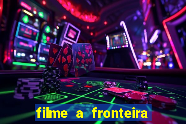 filme a fronteira 2007 completo dublado