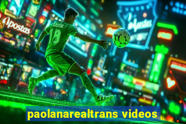 paolanarealtrans videos