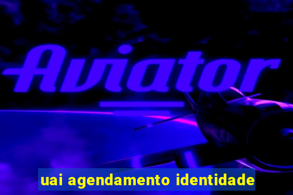 uai agendamento identidade