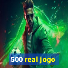 500 real jogo