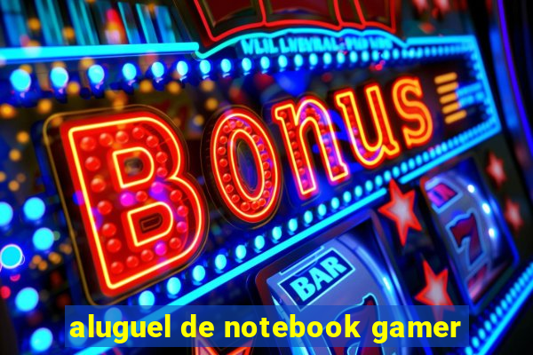 aluguel de notebook gamer
