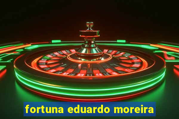 fortuna eduardo moreira