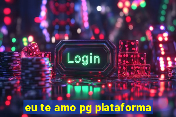 eu te amo pg plataforma