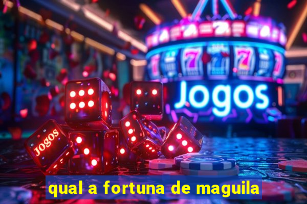 qual a fortuna de maguila