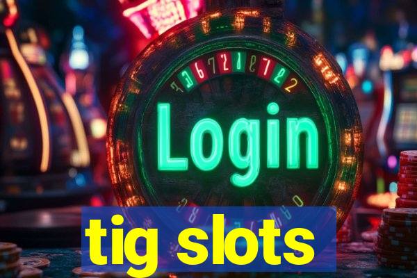 tig slots