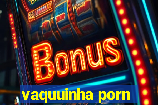 vaquuinha porn