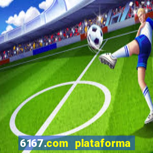 6167.com plataforma de jogos