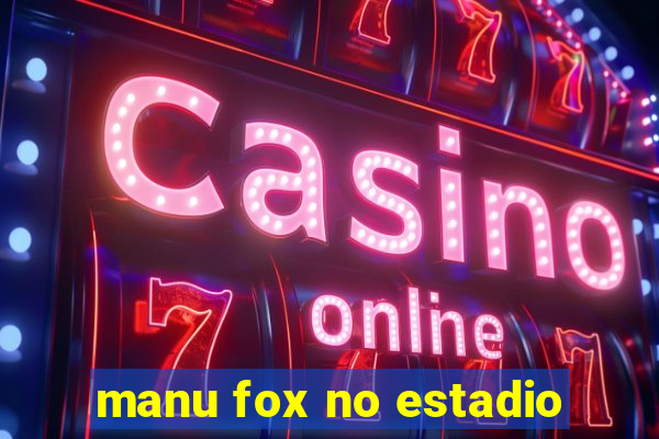 manu fox no estadio