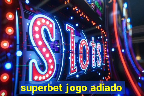 superbet jogo adiado