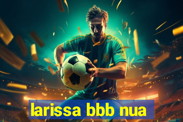 larissa bbb nua