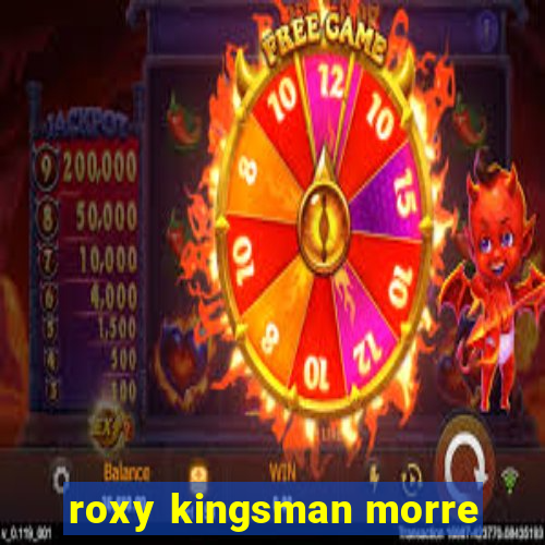 roxy kingsman morre