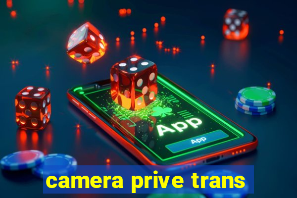 camera prive trans