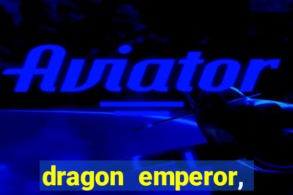 dragon emperor, martial god