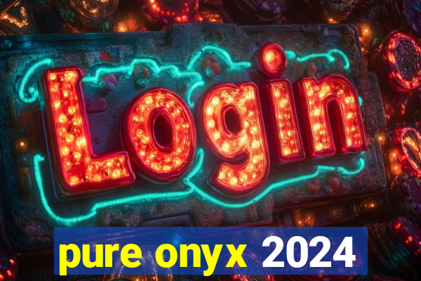 pure onyx 2024
