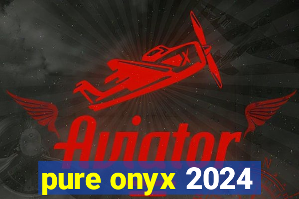 pure onyx 2024