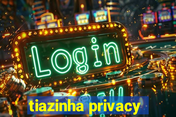 tiazinha privacy