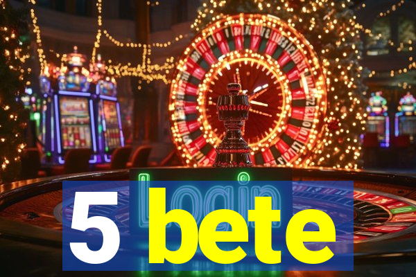 5 bete