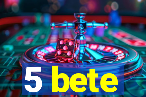 5 bete