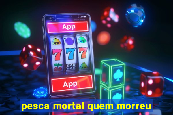 pesca mortal quem morreu
