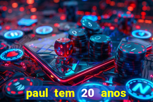 paul tem 20 anos de idade