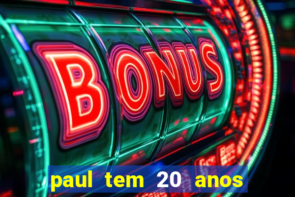 paul tem 20 anos de idade