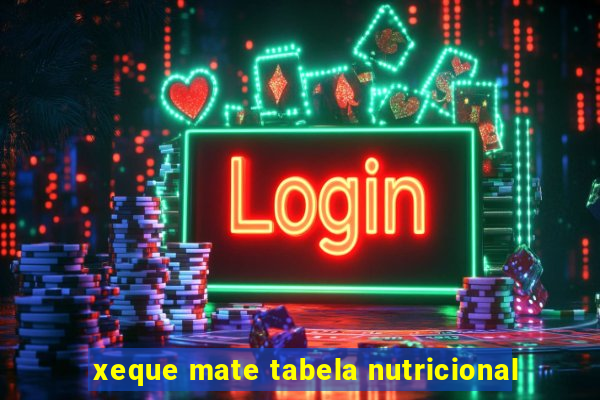 xeque mate tabela nutricional