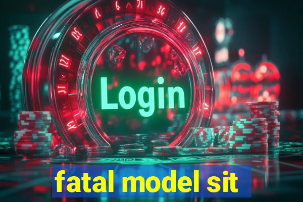 fatal model sit