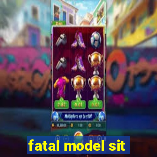 fatal model sit