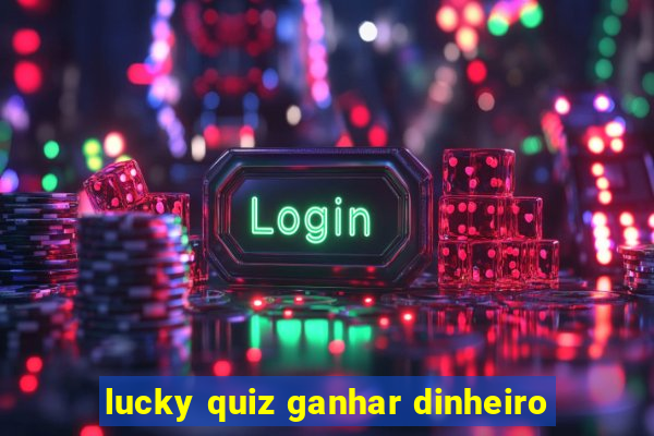 lucky quiz ganhar dinheiro