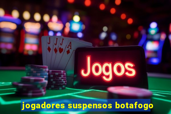 jogadores suspensos botafogo