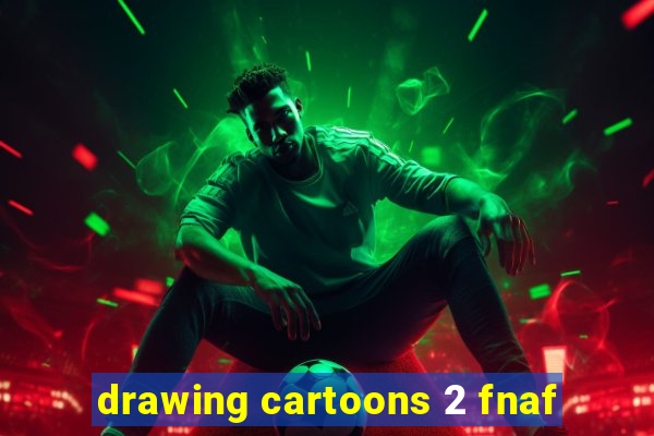 drawing cartoons 2 fnaf