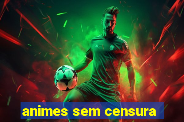 animes sem censura