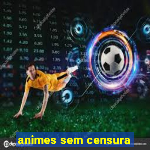 animes sem censura