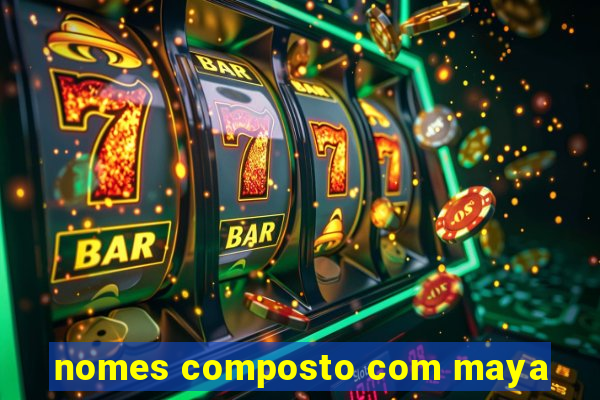 nomes composto com maya