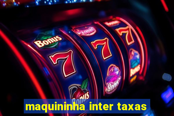 maquininha inter taxas