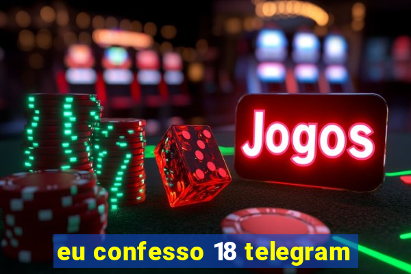 eu confesso 18 telegram