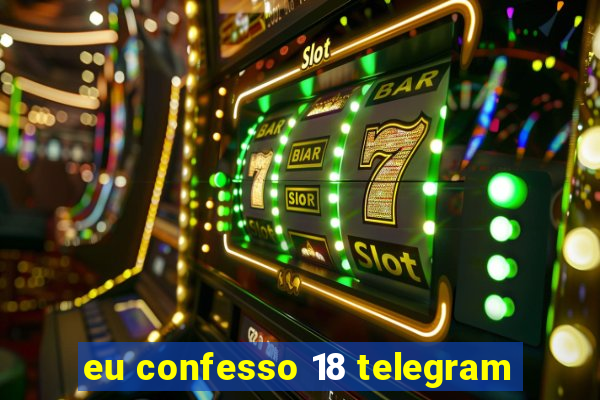 eu confesso 18 telegram