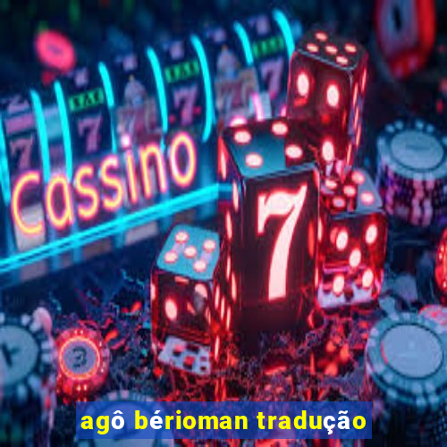 agô bérioman tradução