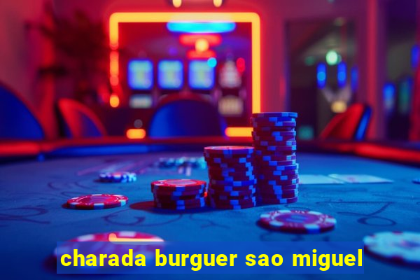 charada burguer sao miguel