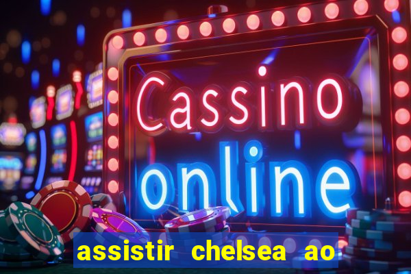 assistir chelsea ao vivo futemax
