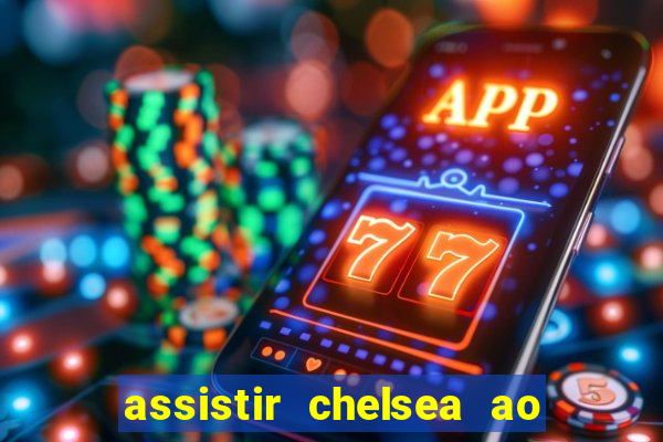 assistir chelsea ao vivo futemax