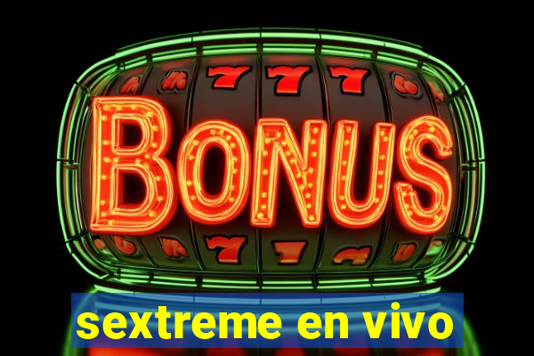 sextreme en vivo