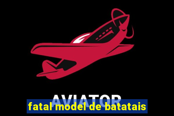 fatal model de batatais