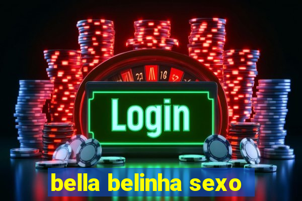 bella belinha sexo