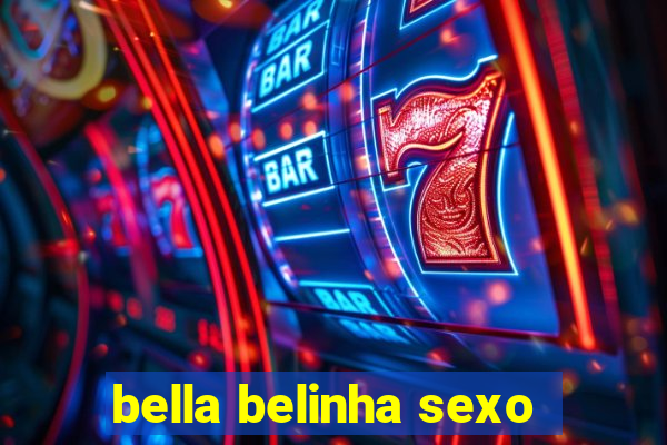 bella belinha sexo