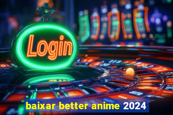 baixar better anime 2024