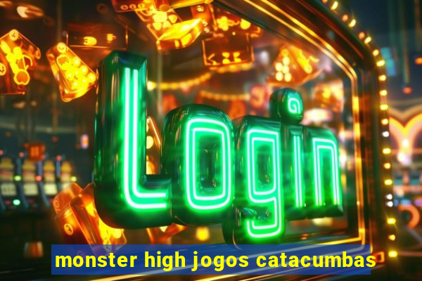 monster high jogos catacumbas